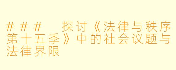 ### 探讨《法律与秩序第十五季》中的社会议题与法律界限