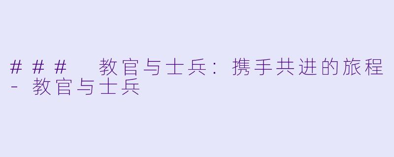 ### 教官与士兵：携手共进的旅程-教官与士兵