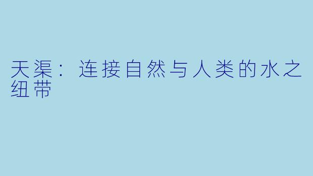 天渠:连接自然与人类的水之纽带
