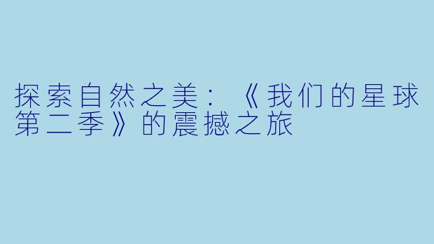 探索自然之美：《我们的星球第二季》的震撼之旅