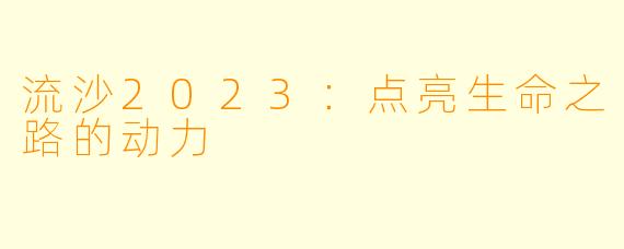 流沙2023：点亮生命之路的动力