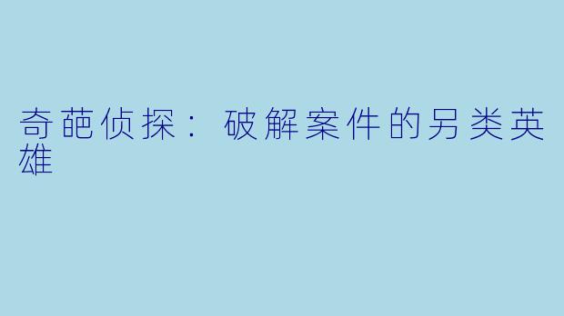 奇葩侦探：破解案件的另类英雄