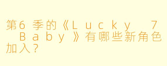 第6季的《Lucky 7 Baby》有哪些新角色加入？  