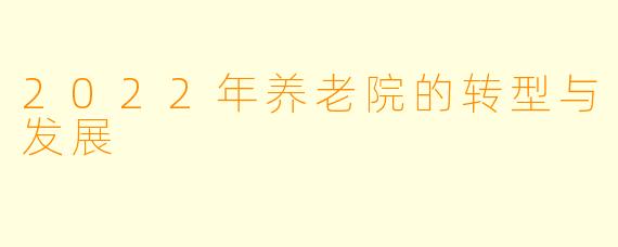2022年养老院的转型与发展
