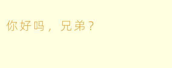 你好吗，兄弟？