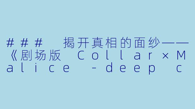 ### 揭开真相的面纱——《剧场版 Collar×Malice -deep cover- 后篇》评析-剧场版 Collar×Malice -deep cover- 后篇