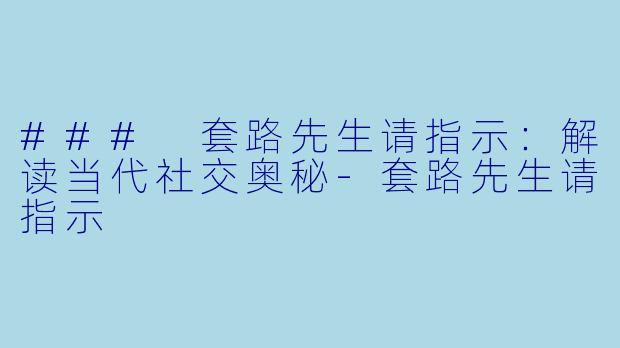 ### 套路先生请指示：解读当代社交奥秘-套路先生请指示