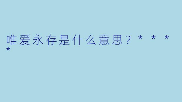 唯爱永存是什么意思？****