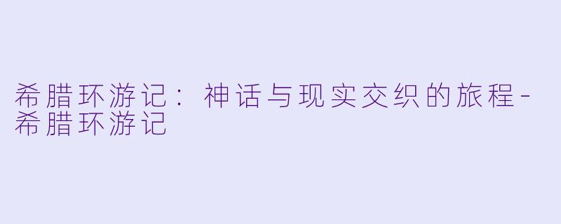 希腊环游记：神话与现实交织的旅程-希腊环游记