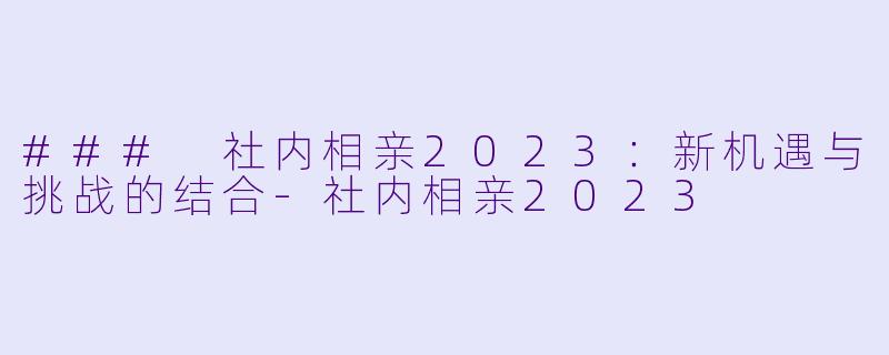 ### 社内相亲2023：新机遇与挑战的结合-社内相亲2023