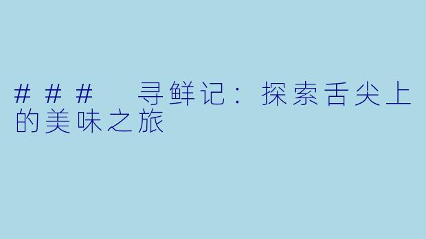 ### 寻鲜记：探索舌尖上的美味之旅