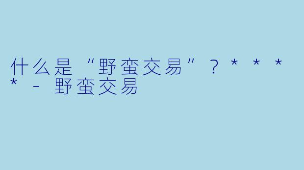 什么是“野蛮交易”？****