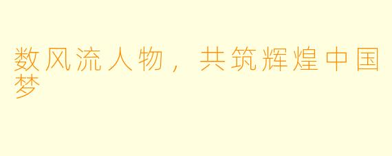 数风流人物，共筑辉煌中国梦