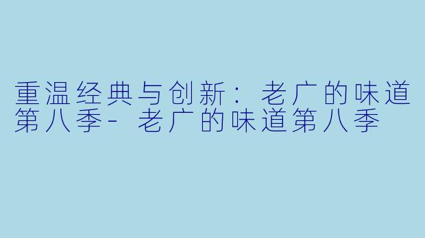 重温经典与创新：老广的味道第八季