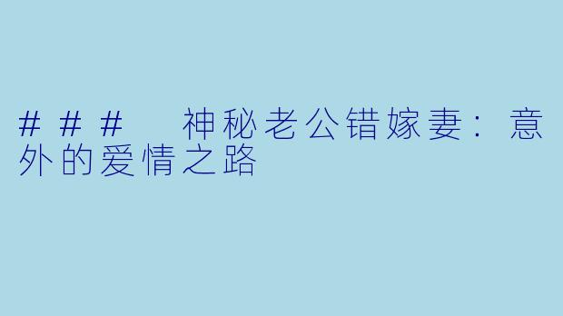 ### 神秘老公错嫁妻：意外的爱情之路