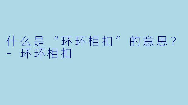 什么是“环环相扣”的意思？