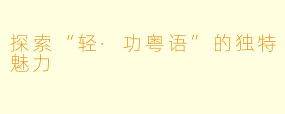 探索“轻·功粤语”的独特魅力