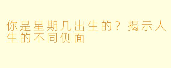 你是星期几出生的？揭示人生的不同侧面