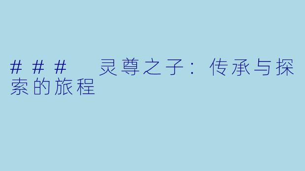 ### 灵尊之子：传承与探索的旅程