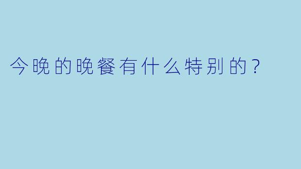 今晚的晚餐有什么特别的？  