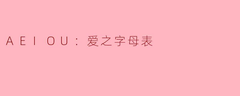 AEIOU是什么意思，它在“爱之字母表”中有什么特别的含义？****