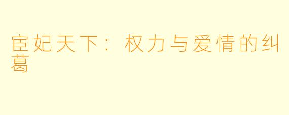 宦妃天下:权力与爱情的纠葛