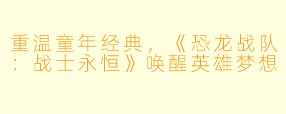 重温童年经典，《恐龙战队：战士永恒》唤醒英雄梦想