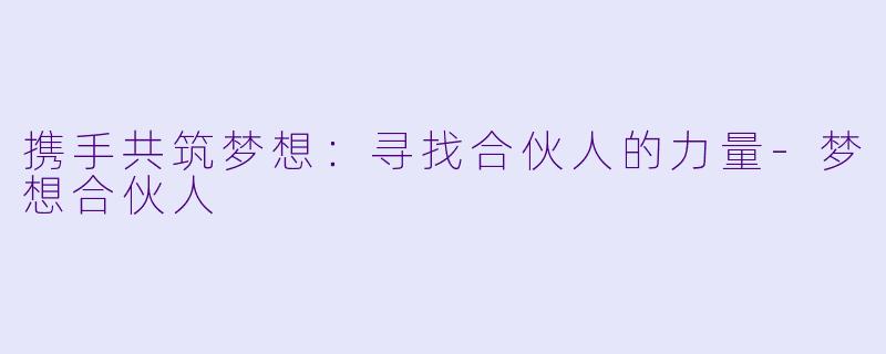 携手共筑梦想：寻找合伙人的力量-梦想合伙人