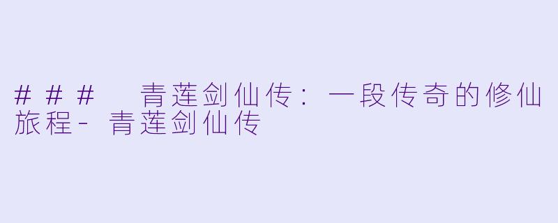 ### 青莲剑仙传：一段传奇的修仙旅程-青莲剑仙传