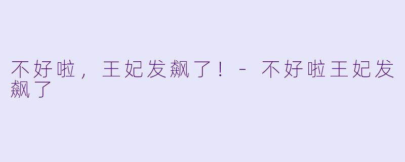 不好啦，王妃发飙了！-不好啦王妃发飙了