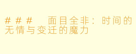 ### 面目全非:时间的无情与变迁的魔力