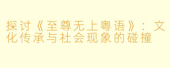 探讨《至尊无上粤语》：文化传承与社会现象的碰撞