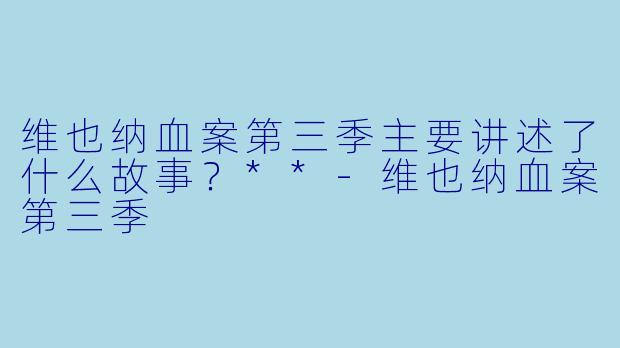 维也纳血案第三季主要讲述了什么故事?**