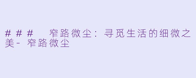 ### 窄路微尘：寻觅生活的细微之美