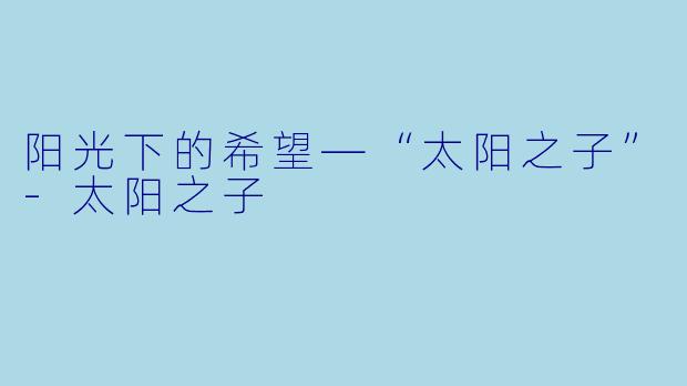 阳光下的希望—“太阳之子”-太阳之子