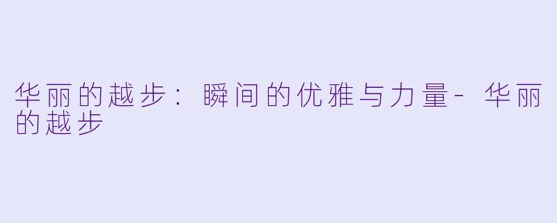 华丽的越步：瞬间的优雅与力量-华丽的越步