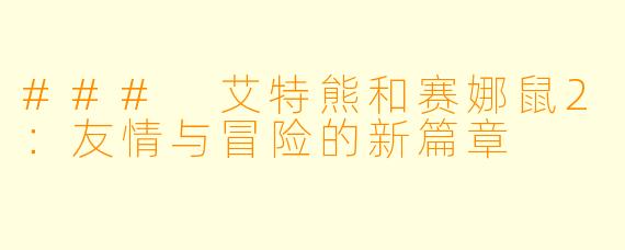 ### 艾特熊和赛娜鼠2：友情与冒险的新篇章