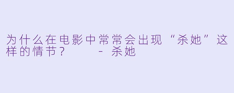 为什么在电影中常常会出现“杀她”这样的情节？  