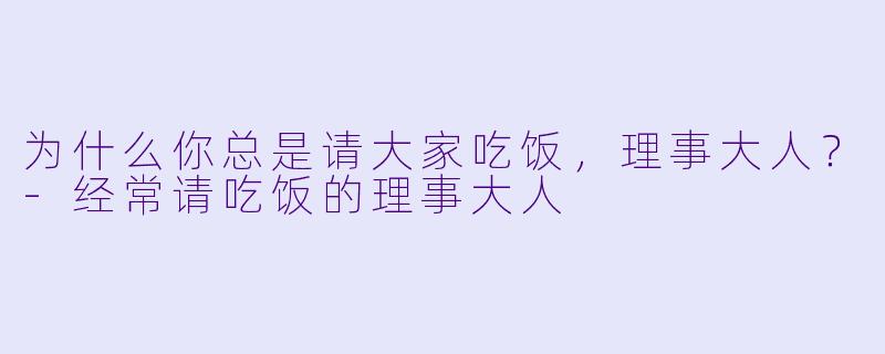 为什么你总是请大家吃饭，理事大人？