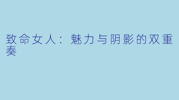 致命女人：魅力与阴影的双重奏