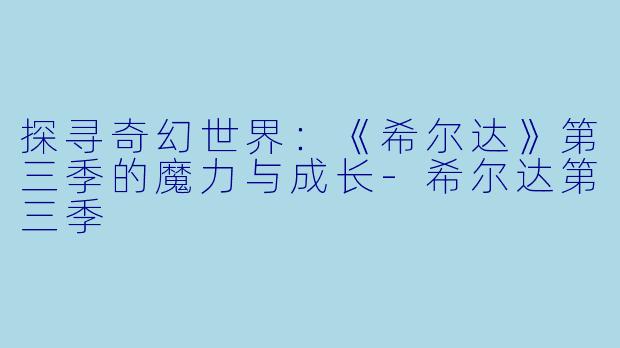 探寻奇幻世界：《希尔达》第三季的魔力与成长-希尔达第三季