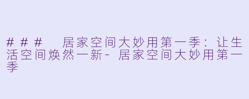 ### 居家空间大妙用第一季：让生活空间焕然一新-居家空间大妙用第一季