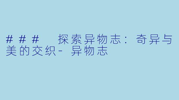 ### 探索异物志：奇异与美的交织-异物志
