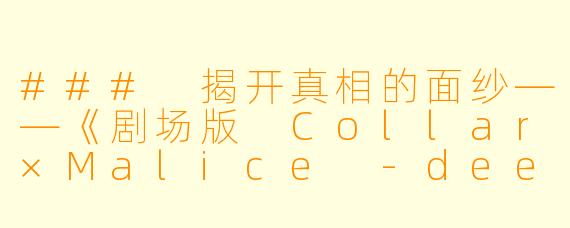 ### 揭开真相的面纱——《剧场版 Collar×Malice -deep cover- 后篇》评析
