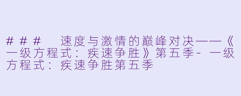 ### 速度与激情的巅峰对决——《一级方程式：疾速争胜》第五季-一级方程式：疾速争胜第五季