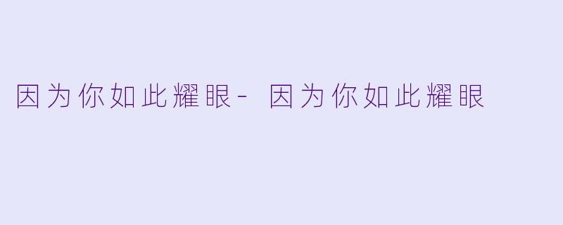 因为你如此耀眼-因为你如此耀眼