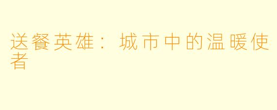 送餐英雄：城市中的温暖使者