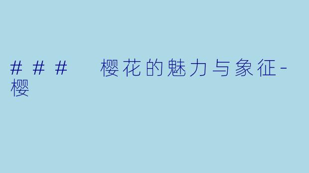 ### 樱花的魅力与象征-樱
