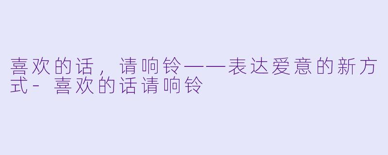 喜欢的话，请响铃——表达爱意的新方式-喜欢的话请响铃