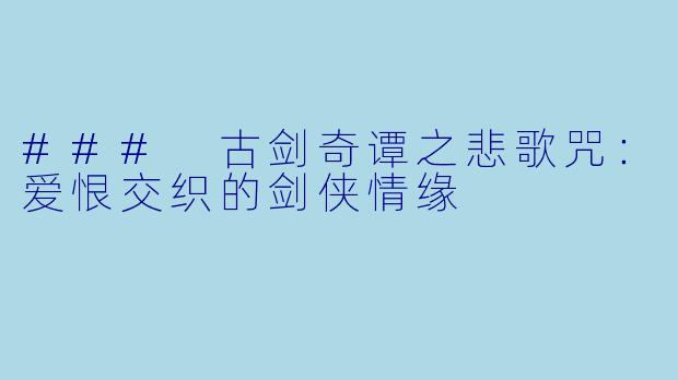### 古剑奇谭之悲歌咒：爱恨交织的剑侠情缘